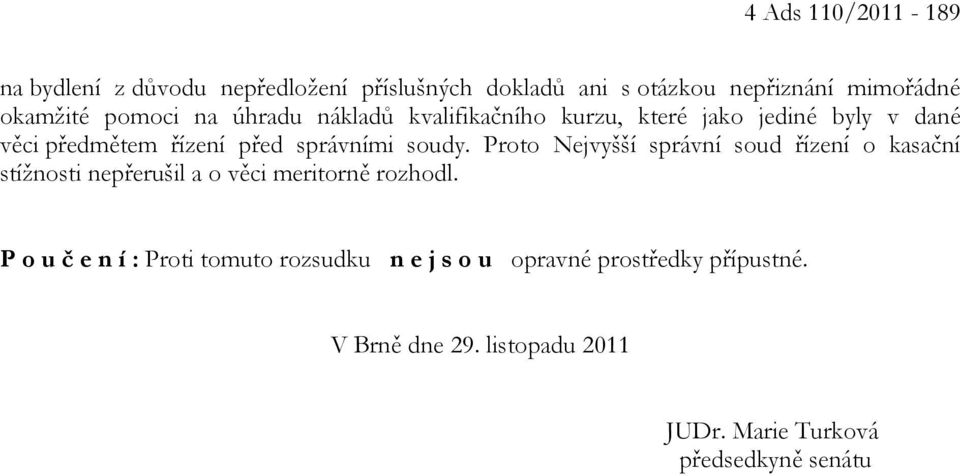 Proto Nejvyšší správní soud řízení o kasační stížnosti nepřerušil a o věci meritorně rozhodl.