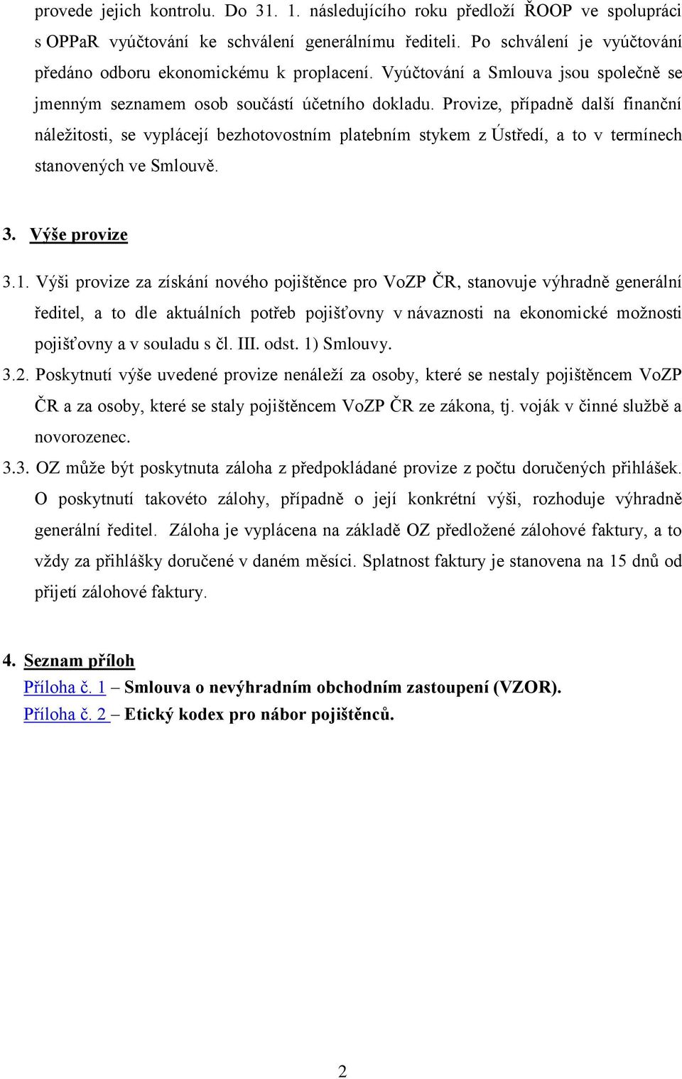 Provize, případně další finanční náležitosti, se vyplácejí bezhotovostním platebním stykem z Ústředí, a to v termínech stanovených ve Smlouvě. 3. Výše provize 3.1.