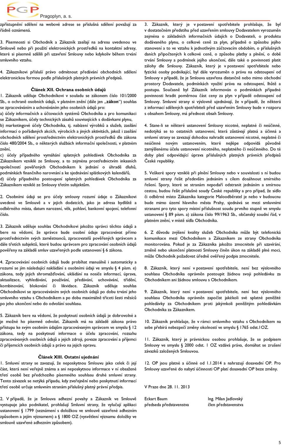 během trvání smluvního vztahu. 4. Zákazníkovi přísluší právo odmítnout předávání obchodních sdělení elektronickou formou podle příslušných platných právních předpisů. Článek XII.