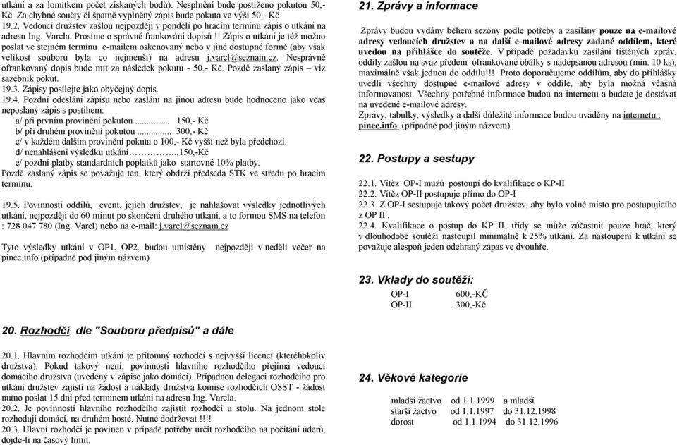 ! Zápis o utkání je též možno poslat ve stejném termínu e-mailem oskenovaný nebo v jiné dostupné formě (aby však velikost souboru byla co nejmenší) na adresu j.varcl@seznam.cz.