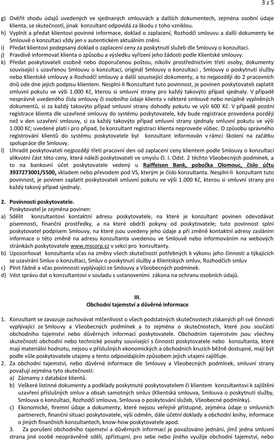 i) Předat klientovi podepsaný doklad o zaplacení ceny za poskytnutí služeb dle Smlouvy o konzultaci. j) Pravdivě informovat klienta o způsobu a výsledku vyřízení jeho žádosti podle Klientské smlouvy.