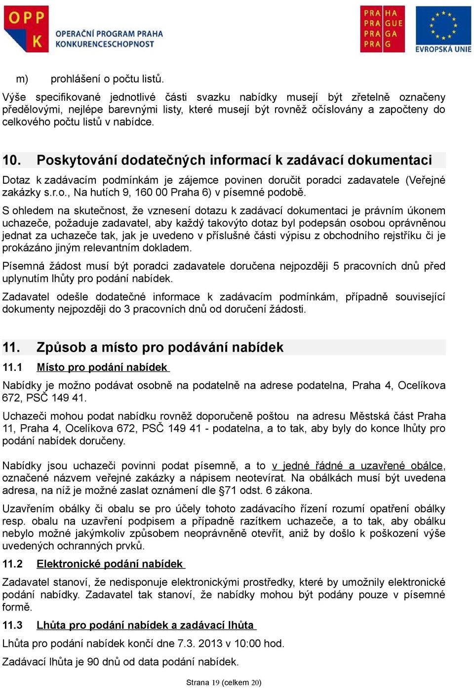 10. Poskytování dodatečných informací k zadávací dokumentaci Dotaz k zadávacím podmínkám je zájemce povinen doručit poradci zadavatele (Veřejné zakázky s.r.o., Na hutích 9, 160 00 Praha 6) v písemné podobě.