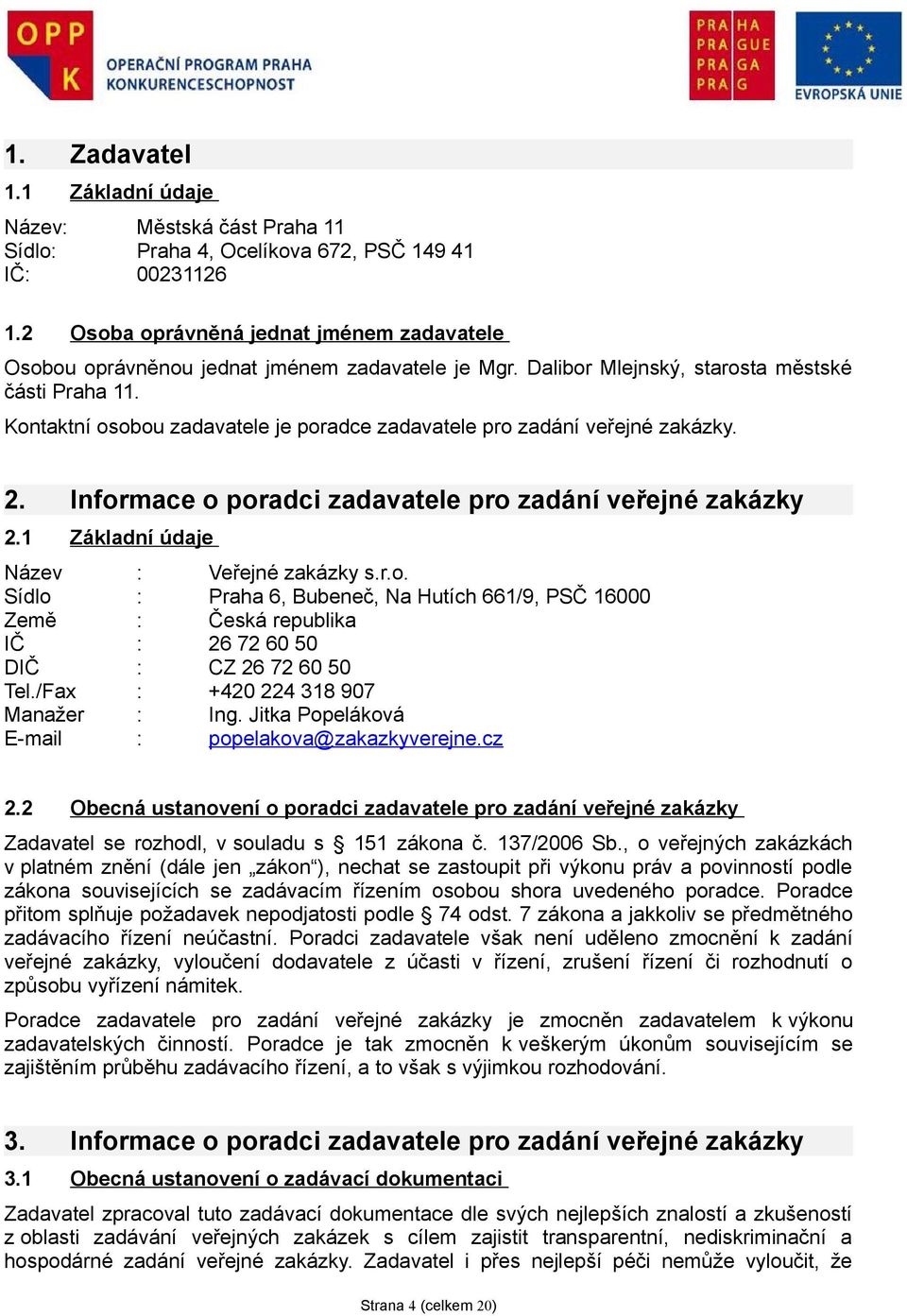 Kontaktní osobou zadavatele je poradce zadavatele pro zadání veřejné zakázky. 2. Informace o poradci zadavatele pro zadání veřejné zakázky 2.1 Základní údaje Název : Veřejné zakázky s.r.o. Sídlo : Praha 6, Bubeneč, Na Hutích 661/9, PSČ 16000 Země : Česká republika IČ : 26 72 60 50 DIČ : CZ 26 72 60 50 Tel.