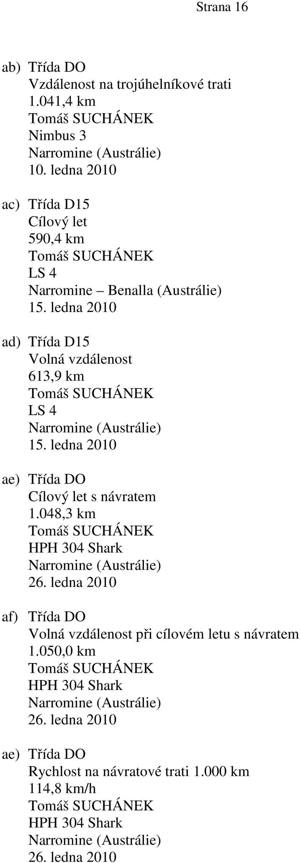ledna 2010 ad) Třída D15 Volná vzdálenost 613,9 km Tomáš SUCHÁNEK LS 4 Narromine (Austrálie) 15. ledna 2010 ae) Třída DO Cílový let s návratem 1.