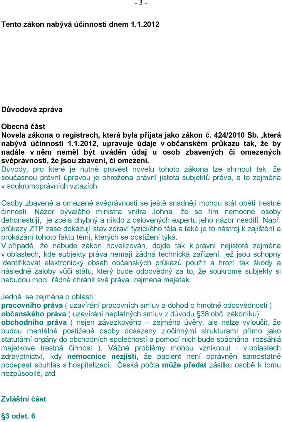 Důvody, pro které je nutné provést novelu tohoto zákona lze shrnout tak, že současnou právní úpravou je ohrožena právní jistota subjektů práva, a to zejména v soukromoprávních vztazích.