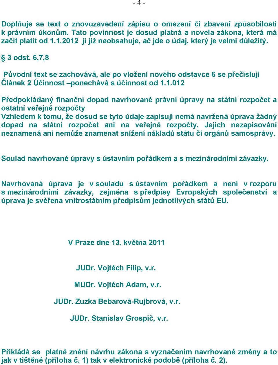 1.1.012 Předpokládaný finanční dopad navrhované právní úpravy na státní rozpočet a ostatní veřejné rozpočty Vzhledem k tomu, že dosud se tyto údaje zapisují nemá navržená úprava žádný dopad na státní