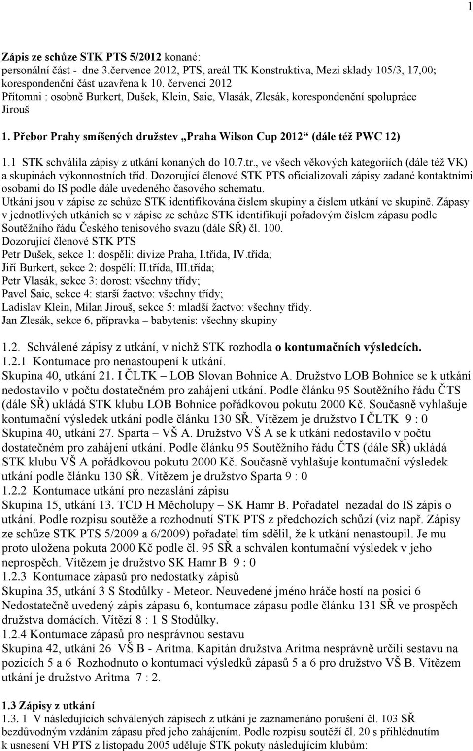 1 STK schválila zápisy z utkání konaných do 10.7.tr., ve všech věkových kategoriích (dále téţ VK) a skupinách výkonnostních tříd.
