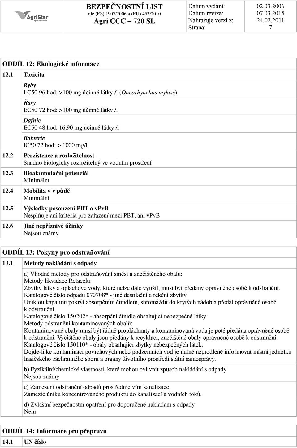 2 Perzistence a rozložitelnost Snadno biologicky rozložitelný ve vodním prostředí 12.3 Bioakumulační potenciál Minimální 12.4 Mobilita v v půdě Minimální 12.