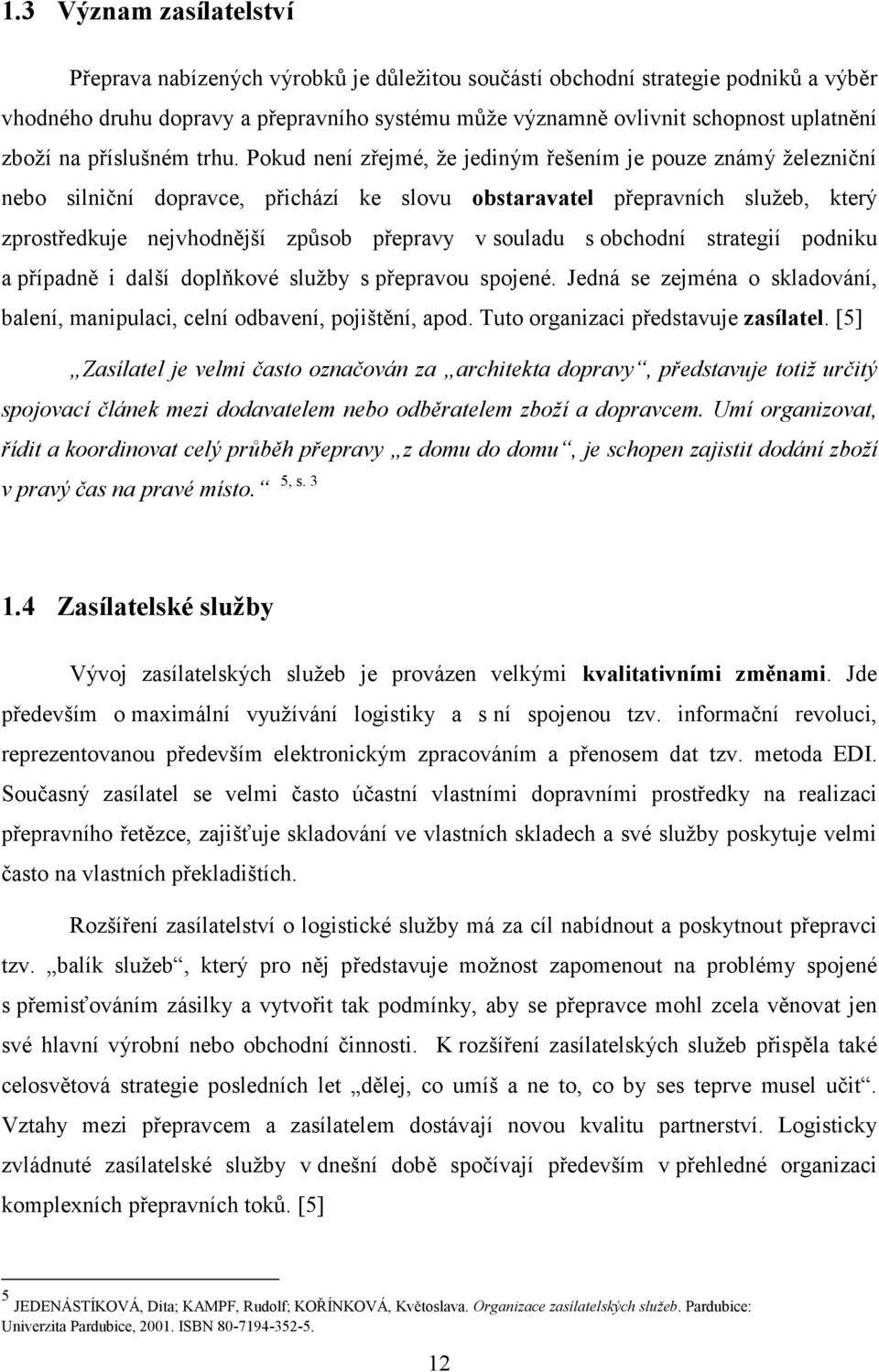 Pokud není zřejmé, že jediným řešením je pouze známý železniční nebo silniční dopravce, přichází ke slovu obstaravatel přepravních služeb, který zprostředkuje nejvhodnější způsob přepravy v souladu s