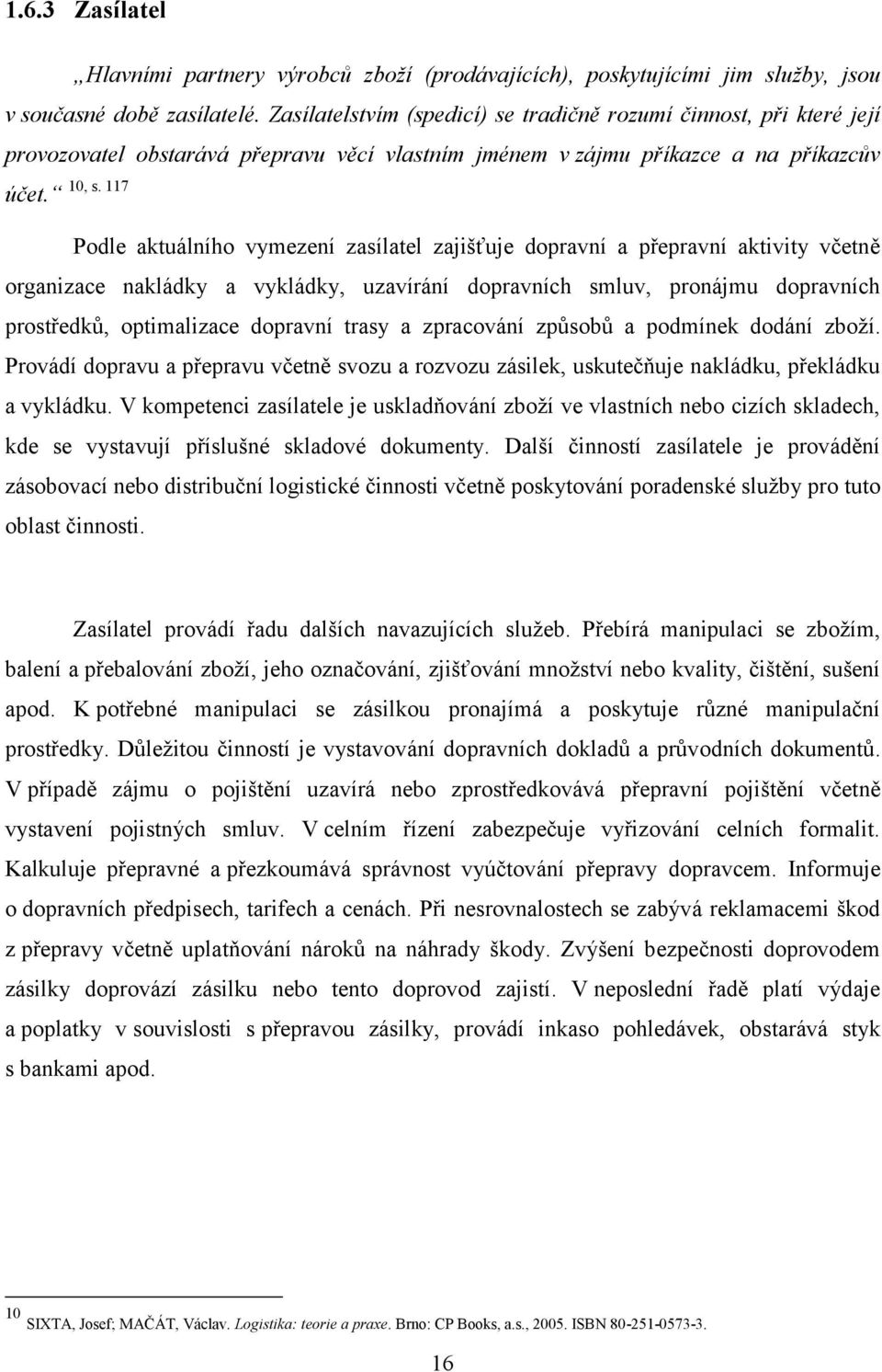 117 Podle aktuálního vymezení zasílatel zajišťuje dopravní a přepravní aktivity včetně organizace nakládky a vykládky, uzavírání dopravních smluv, pronájmu dopravních prostředků, optimalizace