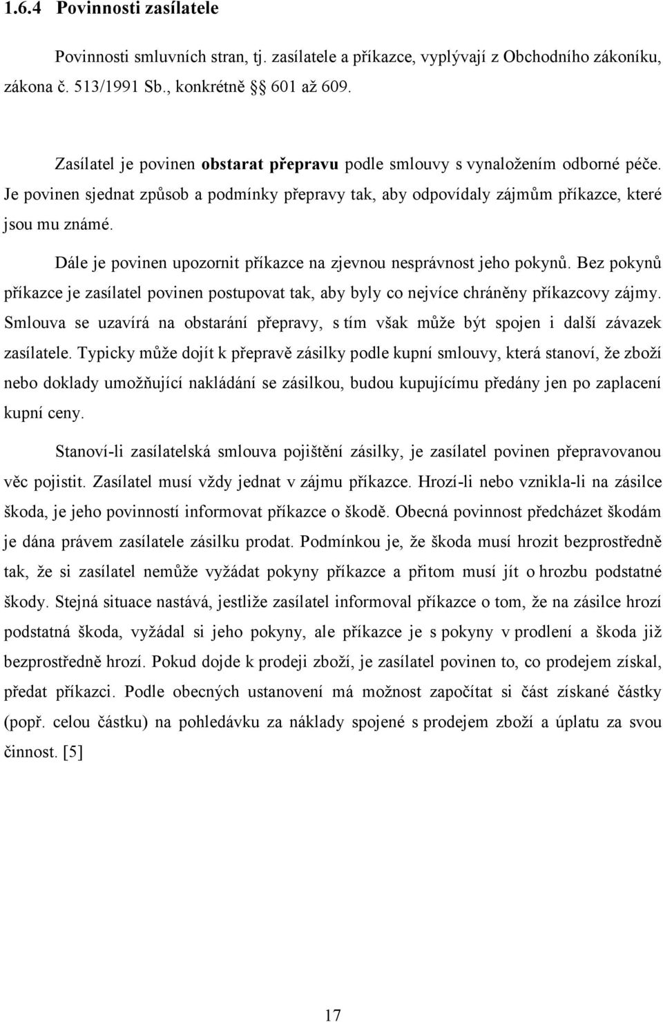 Dále je povinen upozornit příkazce na zjevnou nesprávnost jeho pokynů. Bez pokynů příkazce je zasílatel povinen postupovat tak, aby byly co nejvíce chráněny příkazcovy zájmy.