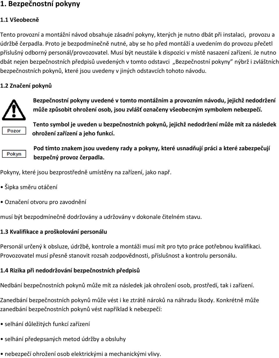 Je nutno dbát nejen bezpečnostních předpisů uvedených v tomto odstavci Bezpečnostní pokyny nýbrž i zvláštních bezpečnostních pokynů, které jsou uvedeny v jiných odstavcích tohoto návodu. 1.