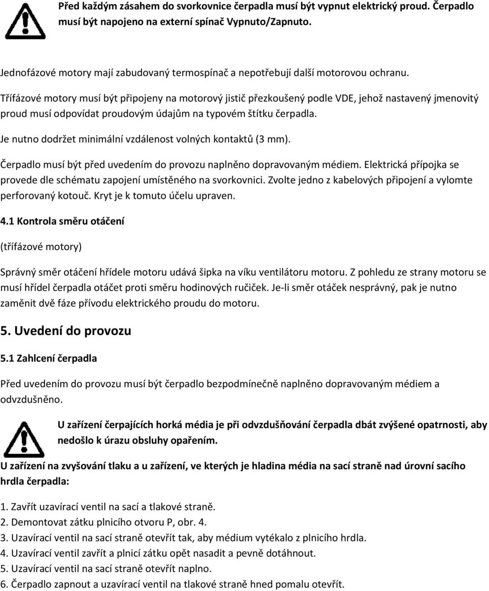 Třífázové motory musí být připojeny na motorový jistič přezkoušený podle VDE, jehož nastavený jmenovitý proud musí odpovídat proudovým údajům na typovém štítku čerpadla.