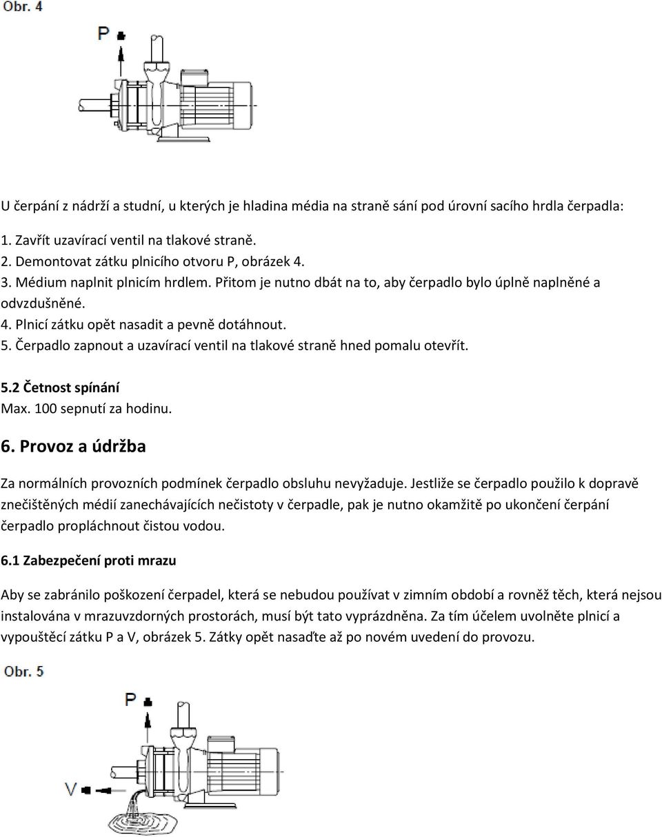 Čerpadlo zapnout a uzavírací ventil na tlakové straně hned pomalu otevřít. 5.2 Četnost spínání Max. 100 sepnutí za hodinu. 6.