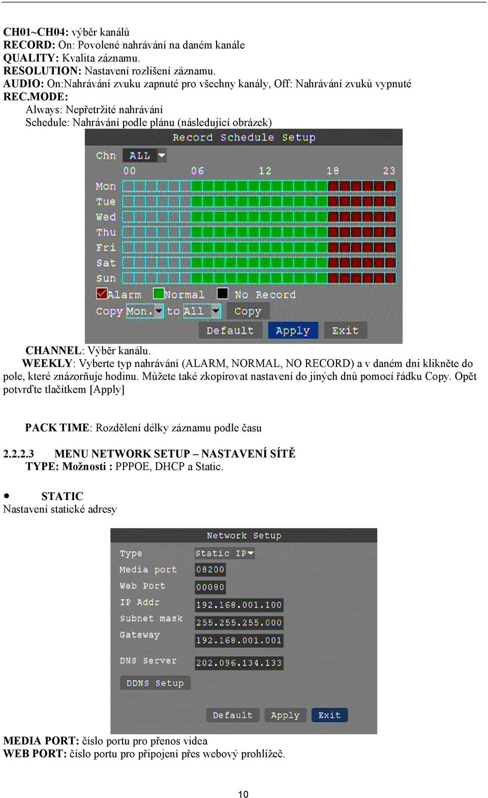 WEEKLY: Vyberte typ nahrávání (ALARM, NORMAL, NO RECORD) a v daném dni klikněte do pole, které znázorňuje hodinu. Můžete také zkopírovat nastavení do jiných dnů pomocí řádku Copy.