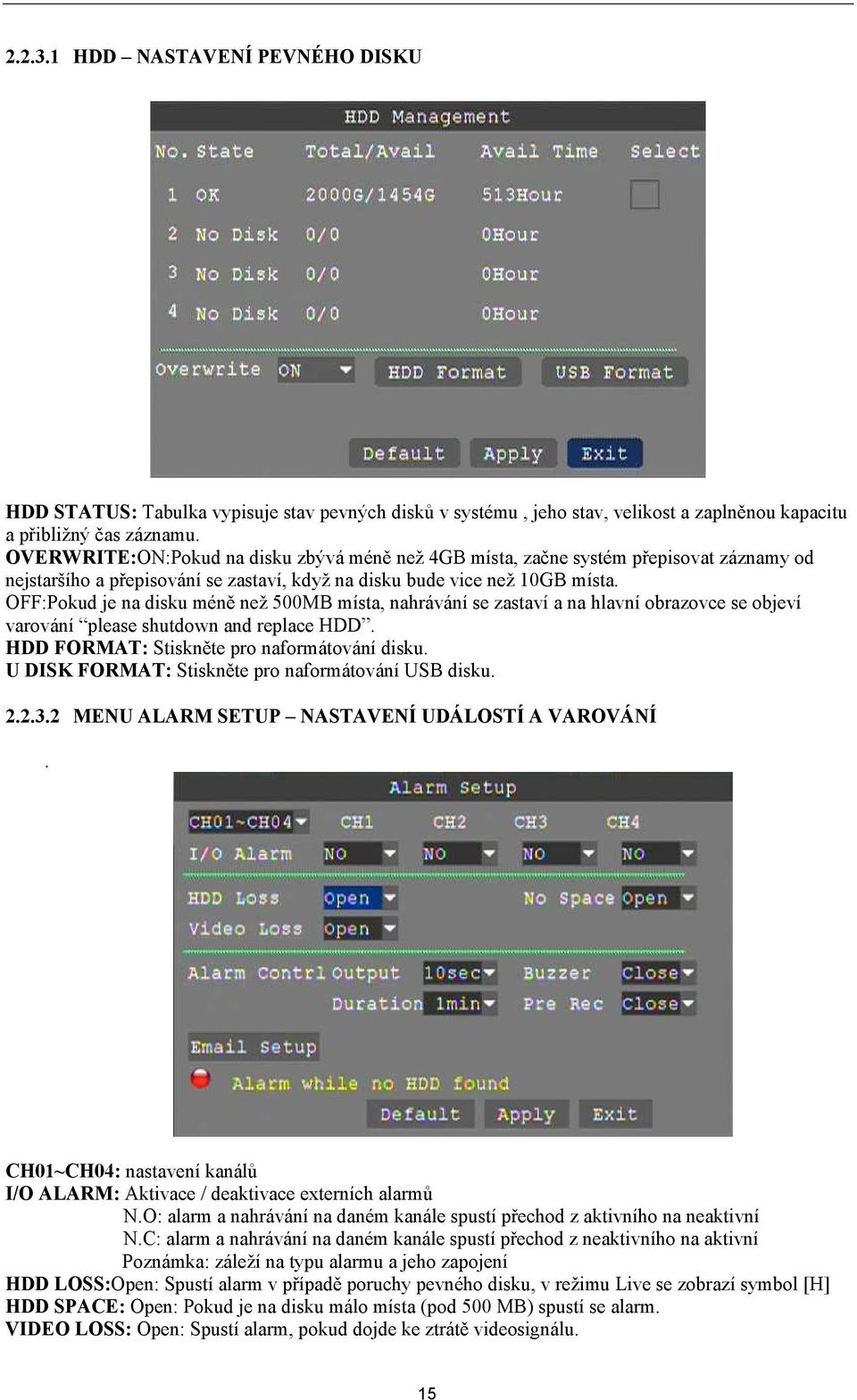 OFF:Pokud je na disku méně než 500MB místa, nahrávání se zastaví a na hlavní obrazovce se objeví varování please shutdown and replace HDD. HDD FORMAT: Stiskněte pro naformátování disku.