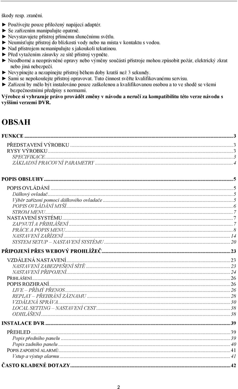 Neodborné a neoprávněné opravy nebo výměny součástí přístroje mohou způsobit požár, elektrický zkrat nebo jiná nebezpečí. Nevypínejte a nezapínejte přístroj během doby kratší než 3 sekundy.