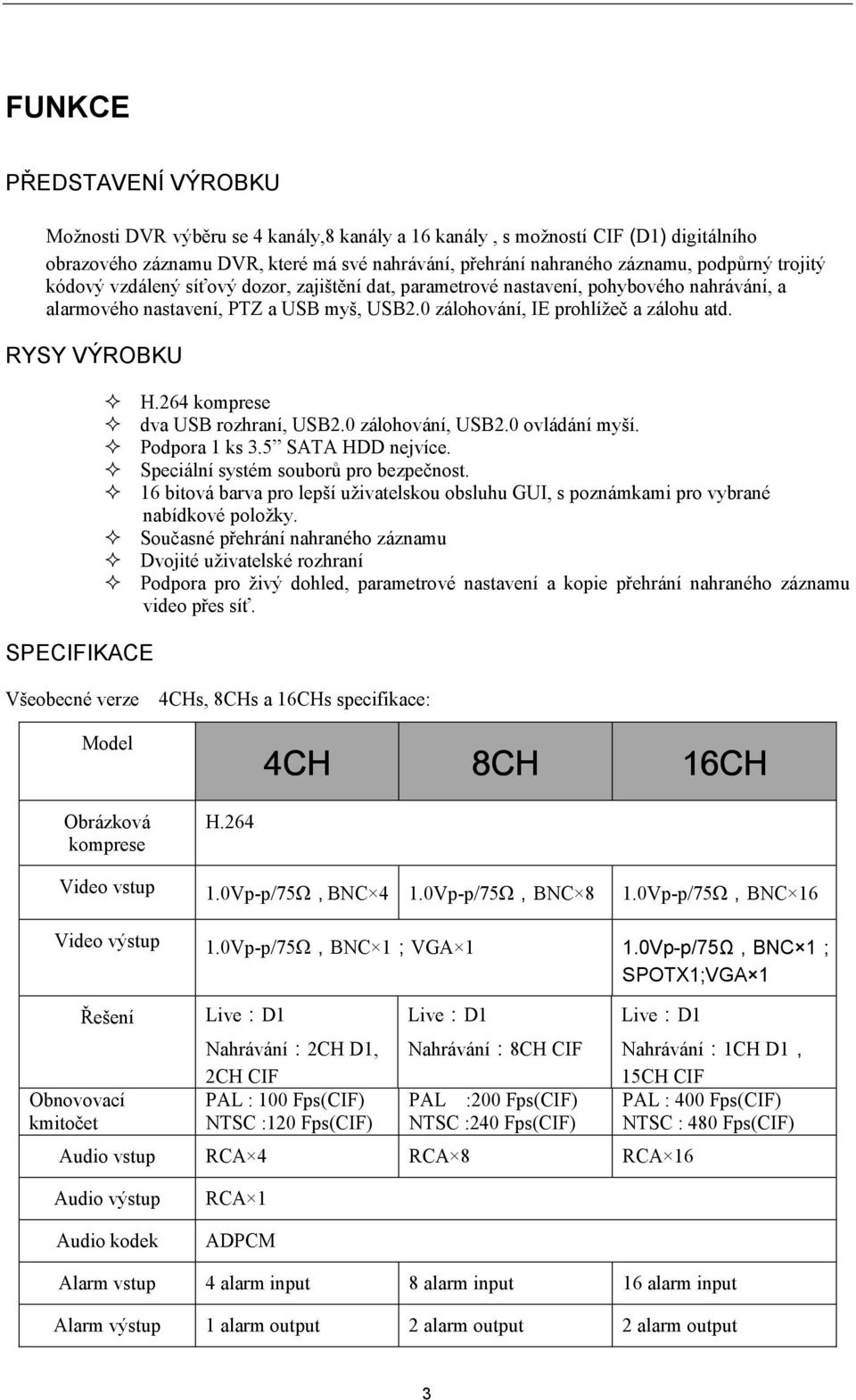 RYSY VÝROBKU SPECIFIKACE H.264 komprese dva USB rozhraní, USB2.0 zálohování, USB2.0 ovládání myší. Podpora 1 ks 3.5 SATA HDD nejvíce. Speciální systém souborů pro bezpečnost.