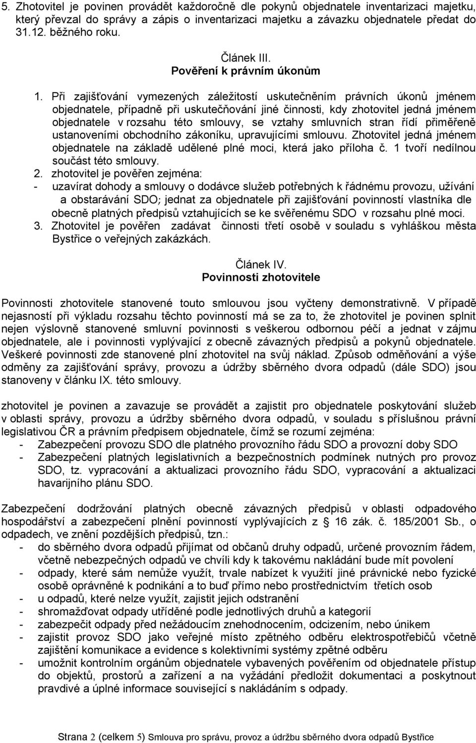 Při zajišťování vymezených záležitostí uskutečněním právních úkonů jménem objednatele, případně při uskutečňování jiné činnosti, kdy zhotovitel jedná jménem objednatele v rozsahu této smlouvy, se