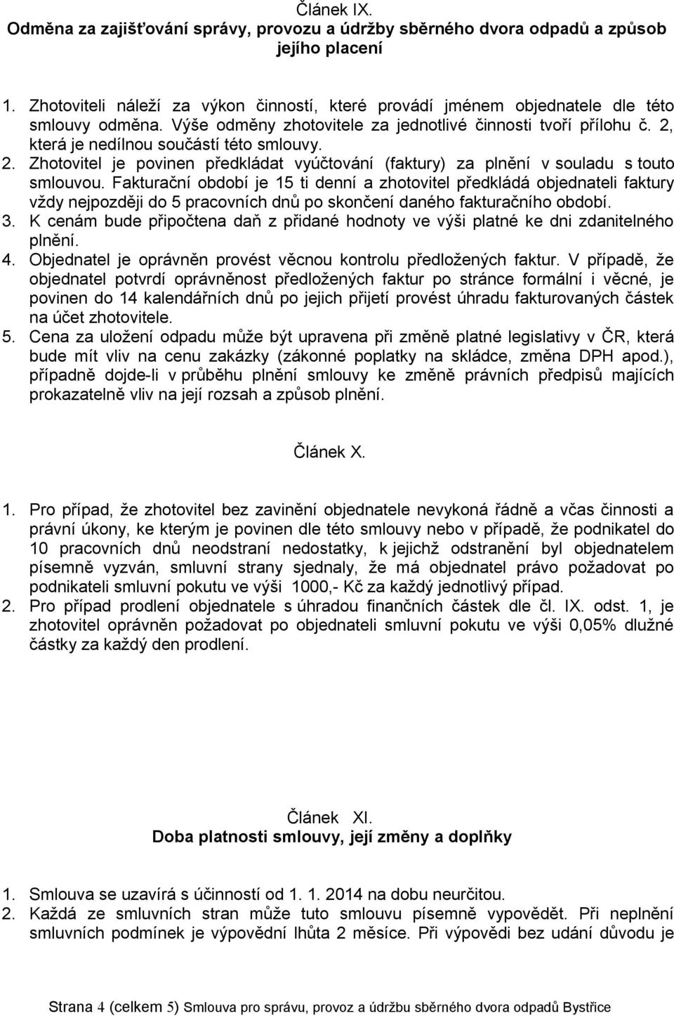 2, která je nedílnou součástí této smlouvy. 2. Zhotovitel je povinen předkládat vyúčtování (faktury) za plnění v souladu s touto smlouvou.