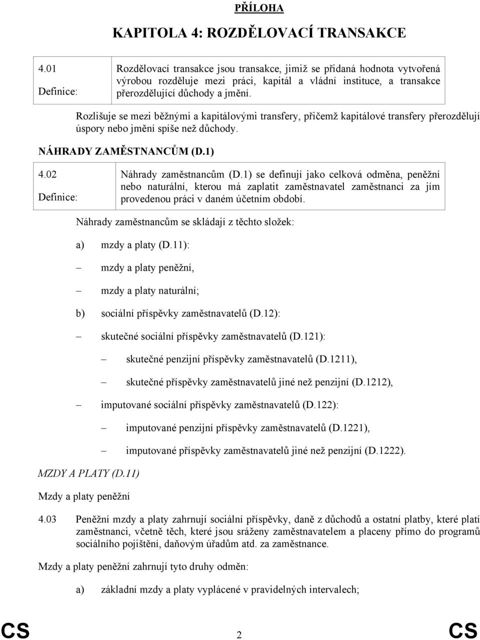 Rozlišuje se mezi běžnými a kapitálovými transfery, přičemž kapitálové transfery přerozdělují úspory nebo jmění spíše než důchody. NÁHRADY ZAMĚSTNANCŮM (D.1) 4.02 Náhrady zaměstnancům (D.