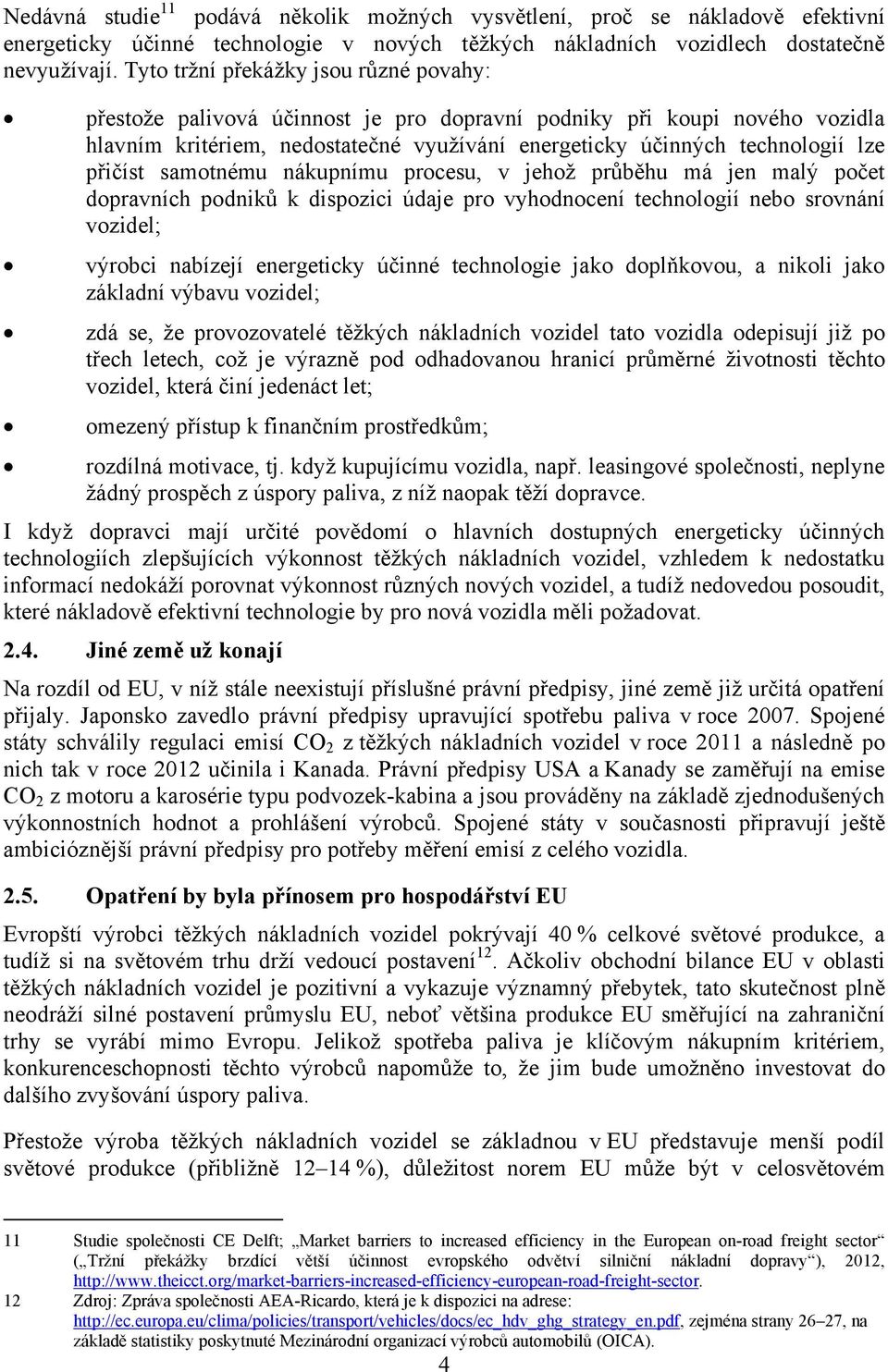 přičíst samotnému nákupnímu procesu, v jehož průběhu má jen malý počet dopravních podniků k dispozici údaje pro vyhodnocení technologií nebo srovnání vozidel; výrobci nabízejí energeticky účinné