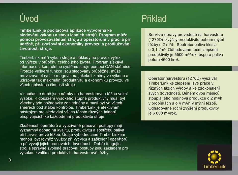 TimberLink měří výkon stroje a náklady na provoz výřez od výřezu v průběhu celého jeho života. Program získává informace z kontrolního systému stroje pomocí CAN sběrnice.