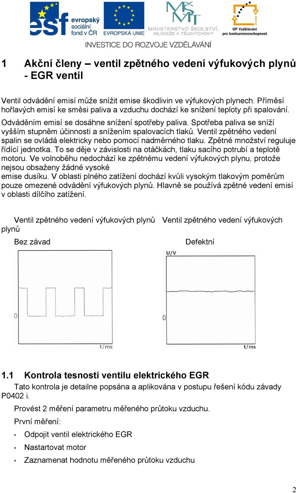 Spotřeba paliva se sníží vyšším stupněm účinnosti a snížením spalovacích tlaků. Ventil zpětného vedení spalin se ovládá elektricky nebo pomocí nadměrného tlaku.