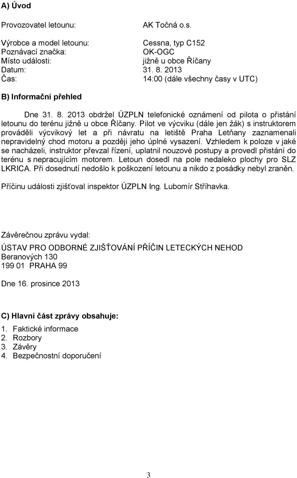 Pilot ve výcviku (dále jen žák) s instruktorem prováděli výcvikový let a při návratu na letiště Praha Letňany zaznamenali nepravidelný chod motoru a později jeho úplné vysazení.