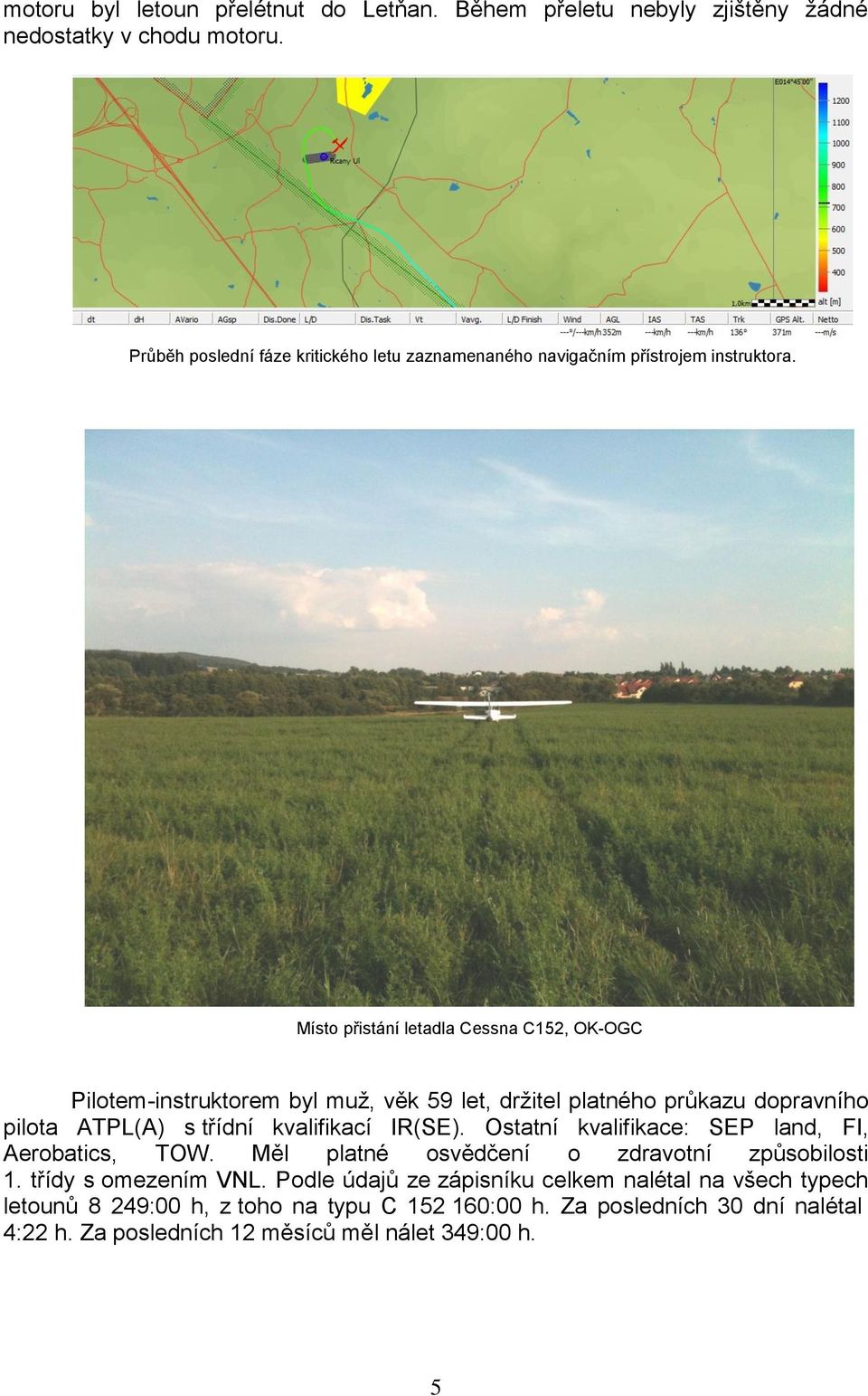 Místo přistání letadla Cessna C152, OK-OGC Pilotem-instruktorem byl muž, věk 59 let, držitel platného průkazu dopravního pilota ATPL(A) s třídní kvalifikací IR(SE).