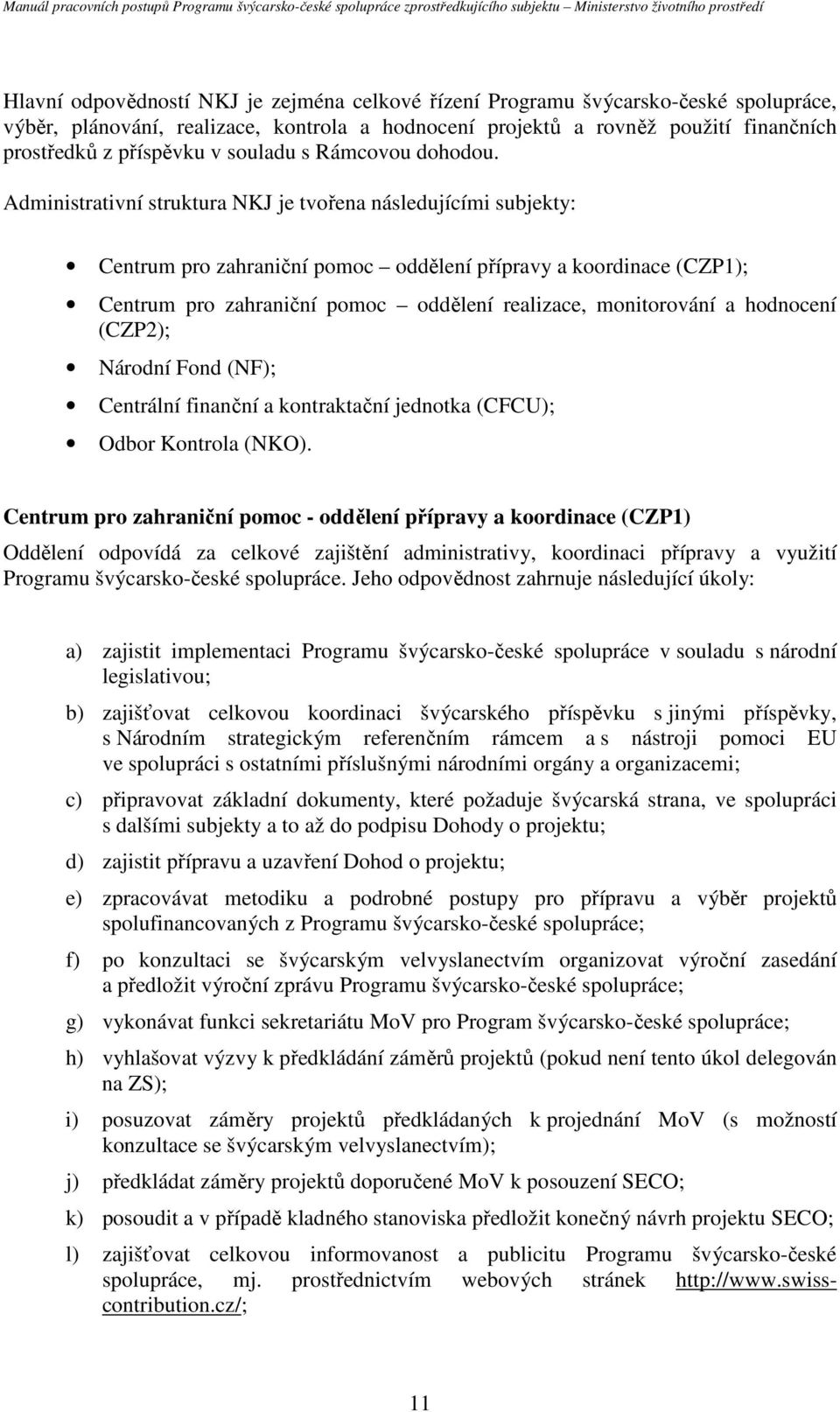 Administrativní struktura NKJ je tvořena následujícími subjekty: Centrum pro zahraniční pomoc oddělení přípravy a koordinace (CZP1); Centrum pro zahraniční pomoc oddělení realizace, monitorování a