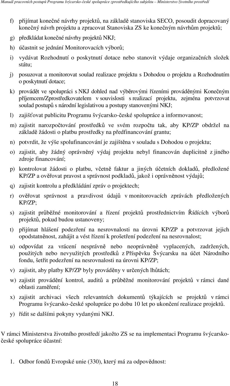 projektu s Dohodou o projektu a Rozhodnutím o poskytnutí dotace; k) provádět ve spolupráci s NKJ dohled nad výběrovými řízeními prováděnými Konečným příjemcem/zprostředkovatelem v souvislosti s