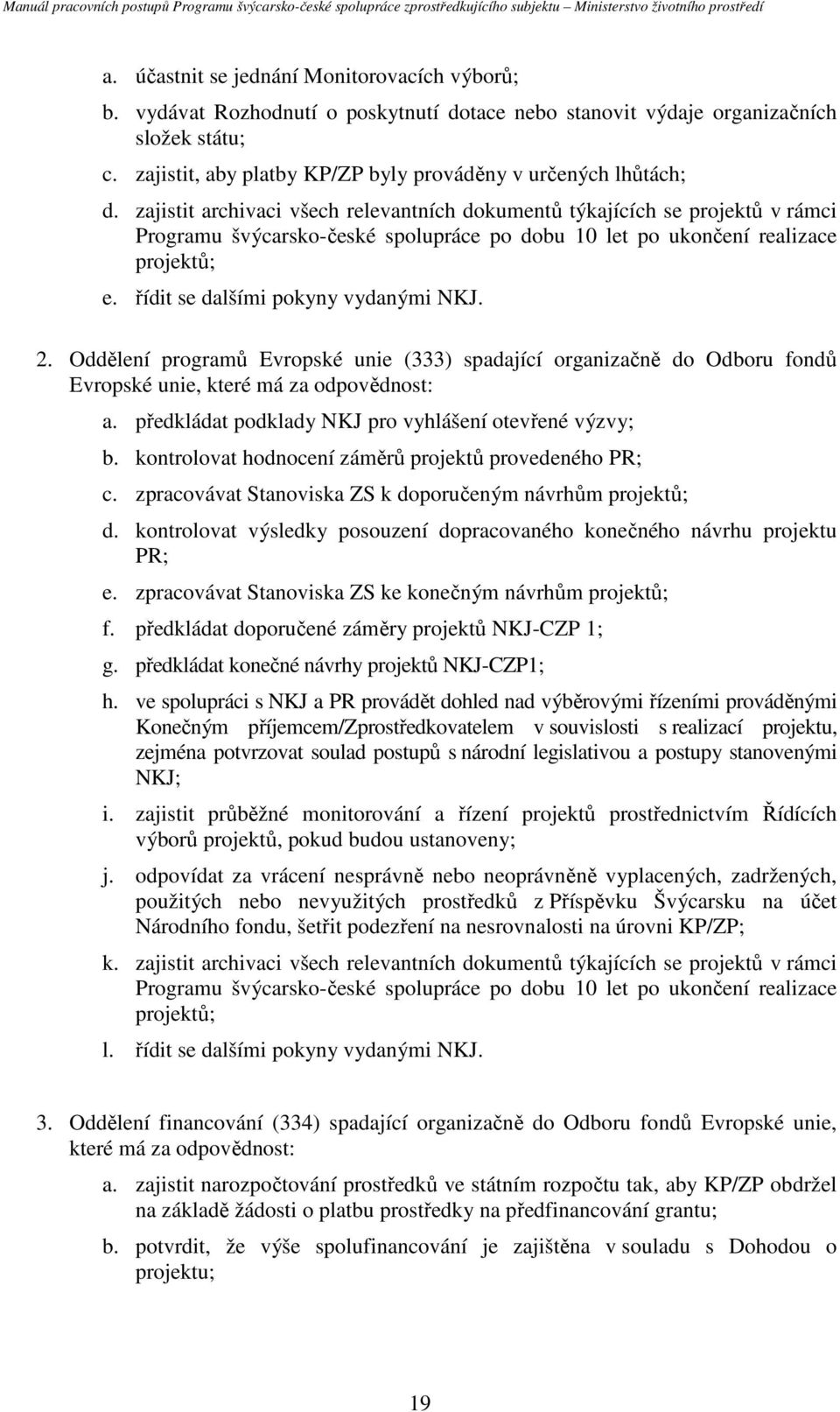 zajistit archivaci všech relevantních dokumentů týkajících se projektů v rámci Programu švýcarsko-české spolupráce po dobu 10 let po ukončení realizace projektů; e.