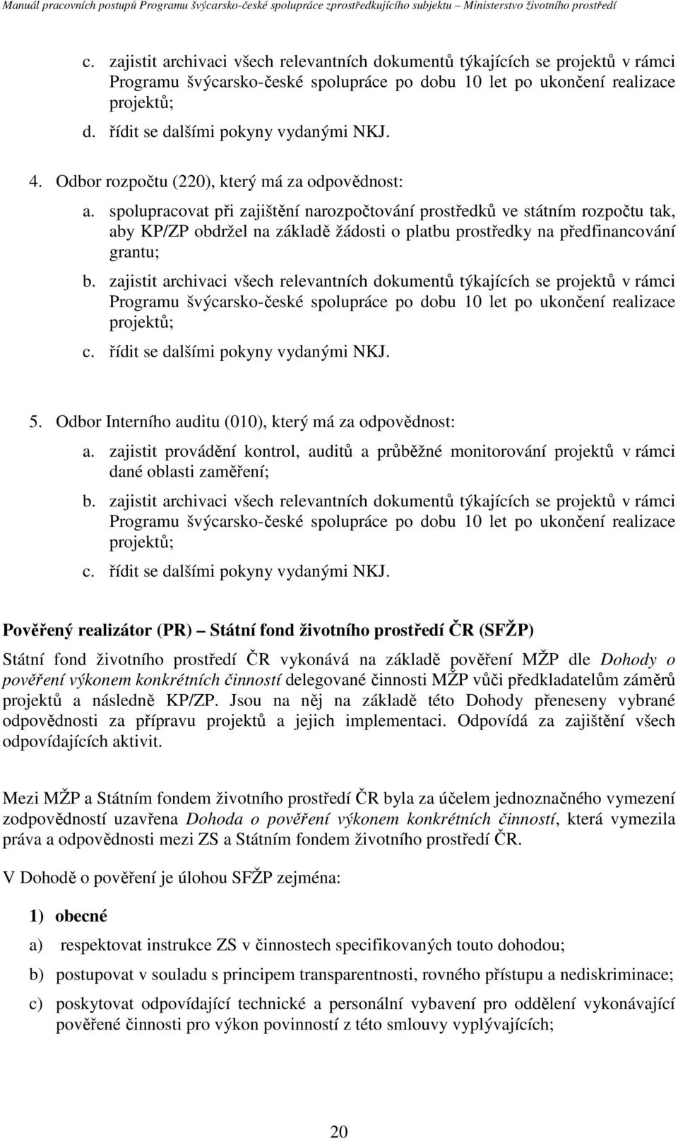 spolupracovat při zajištění narozpočtování prostředků ve státním rozpočtu tak, aby KP/ZP obdržel na základě žádosti o platbu prostředky na předfinancování grantu; b.