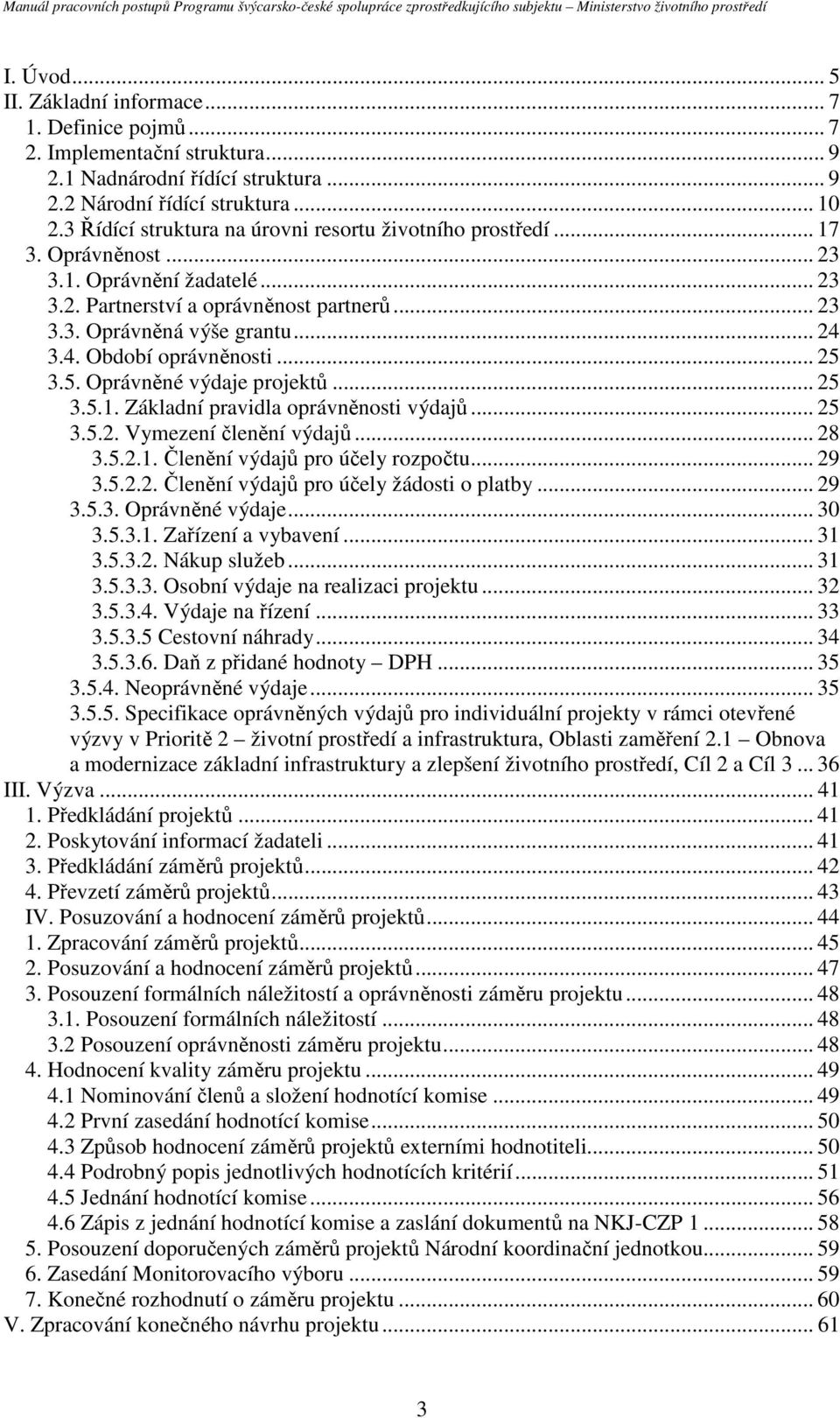 3.4. Období oprávněnosti... 25 3.5. Oprávněné výdaje projektů... 25 3.5.1. Základní pravidla oprávněnosti výdajů... 25 3.5.2. Vymezení členění výdajů... 28 3.5.2.1. Členění výdajů pro účely rozpočtu.