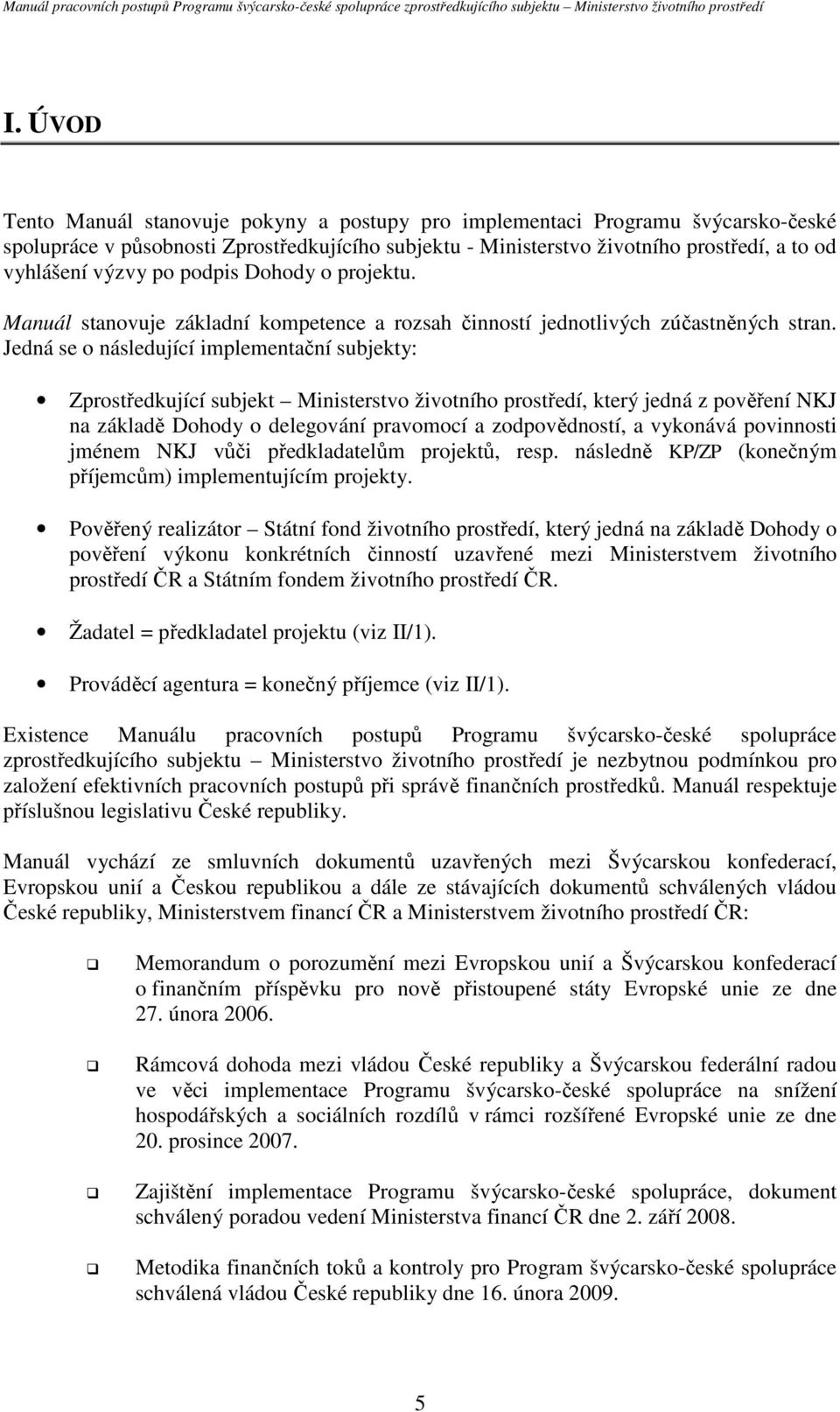 Jedná se o následující implementační subjekty: Zprostředkující subjekt Ministerstvo životního prostředí, který jedná z pověření NKJ na základě Dohody o delegování pravomocí a zodpovědností, a