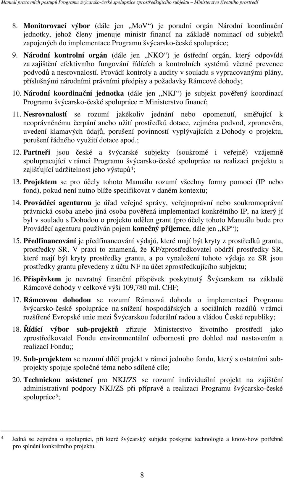 Národní kontrolní orgán (dále jen NKO ) je ústřední orgán, který odpovídá za zajištění efektivního fungování řídících a kontrolních systémů včetně prevence podvodů a nesrovnalostí.