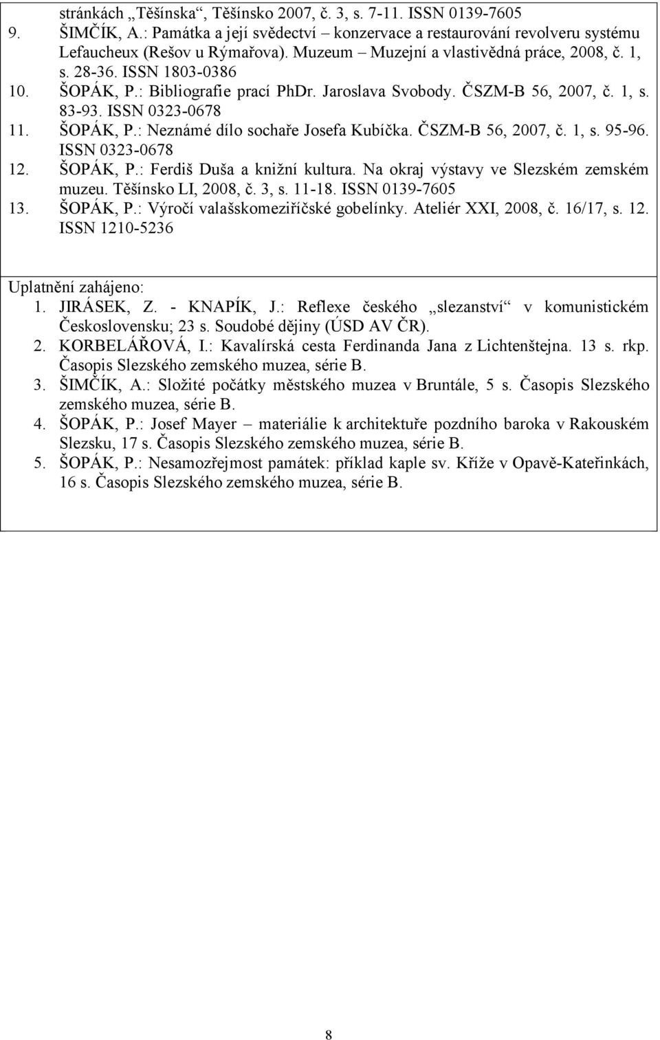 ČSZM-B 56, 2007, č. 1, s. 95-96. ISSN 0323-0678 12. ŠOPÁK, P.: Ferdiš Duša a kniţní kultura. Na okraj výstavy ve Slezském zemském muzeu. Těšínsko LI, 2008, č. 3, s. 11-18. ISSN 0139-7605 13. ŠOPÁK, P.: Výročí valašskomeziříčské gobelínky.