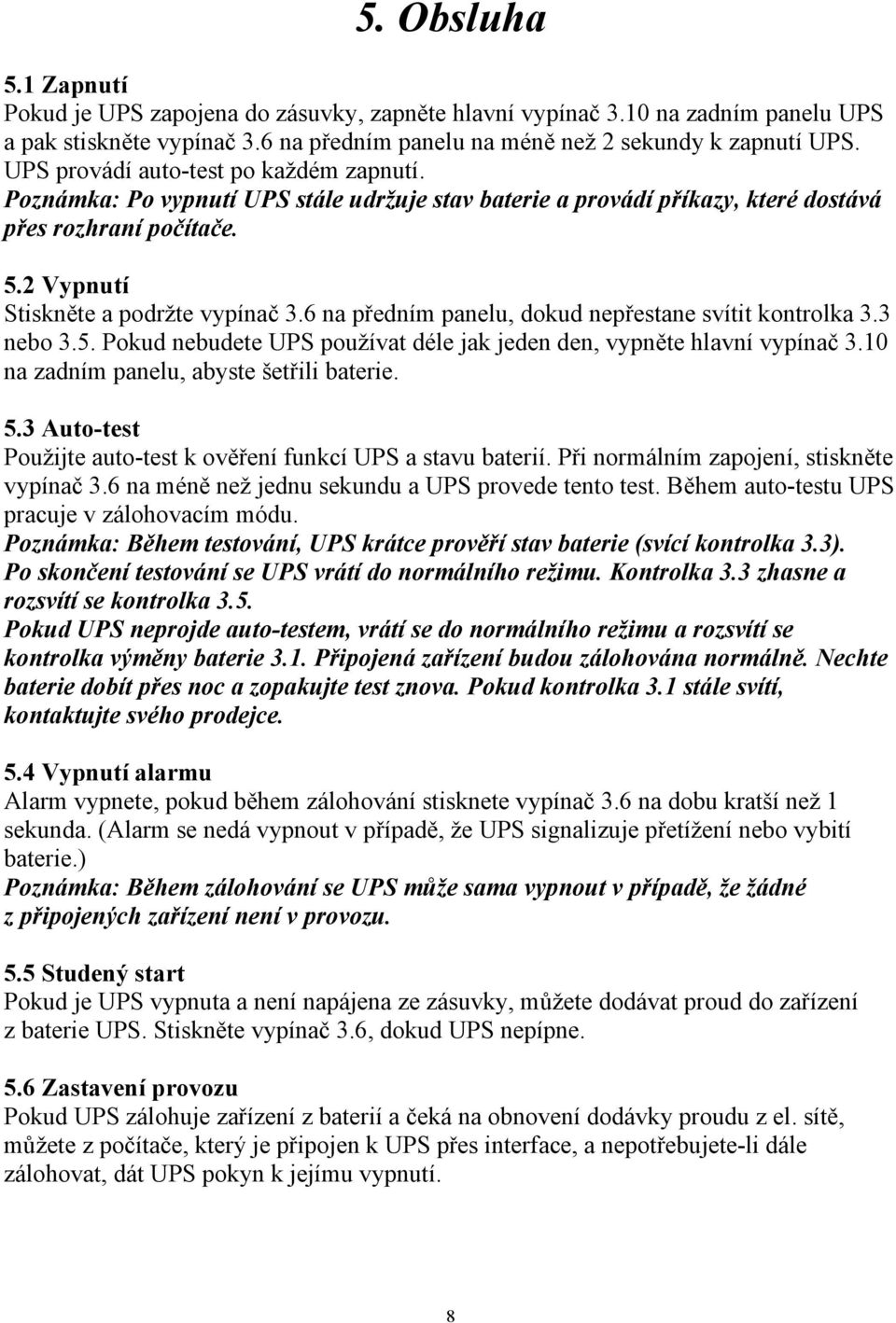 6 na předním panelu, dokud nepřestane svítit kontrolka 3.3 nebo 3.5. Pokud nebudete UPS používat déle jak jeden den, vypněte hlavní vypínač 3.10 na zadním panelu, abyste šetřili baterie. 5.