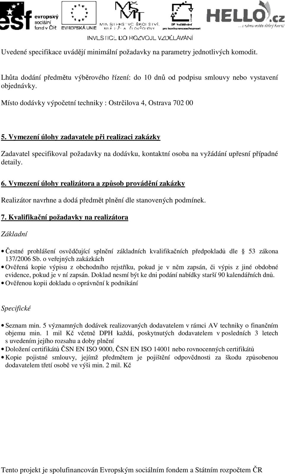 Vymezení úlohy zadavatele při realizaci zakázky Zadavatel specifikoval požadavky na dodávku, kontaktní osoba na vyžádání upřesní případné detaily. 6.