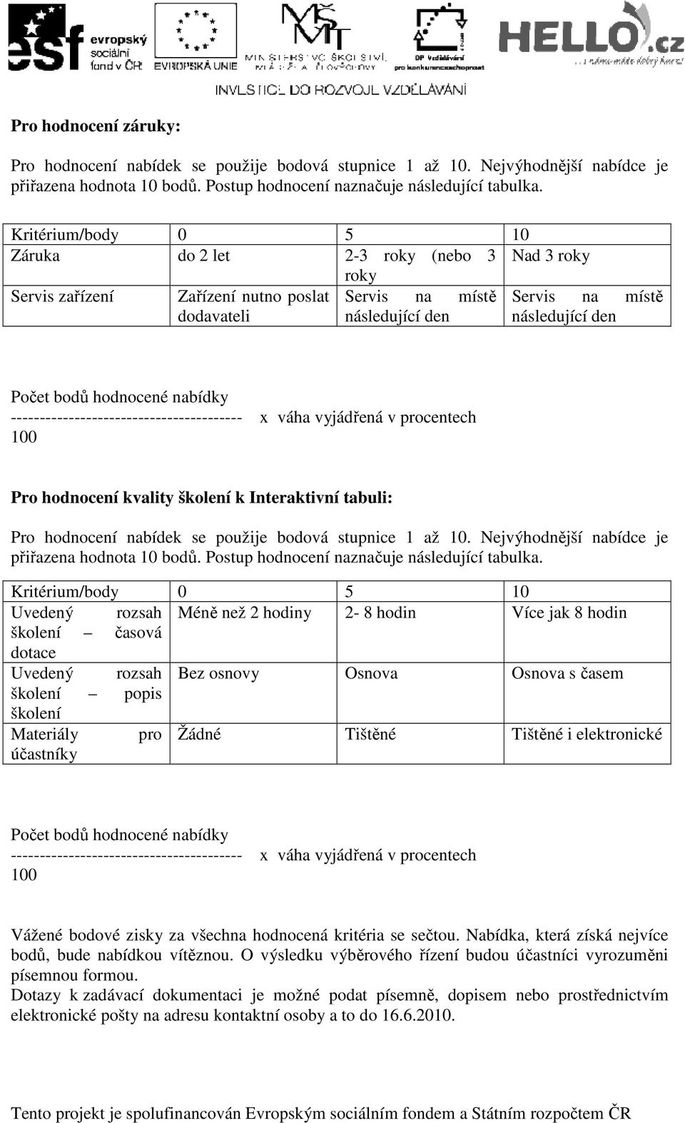 hodnocené nabídky ---------------------------------------- x váha vyjádřená v procentech 100 Pro hodnocení kvality školení k Interaktivní tabuli: Pro hodnocení nabídek se použije bodová stupnice 1 až