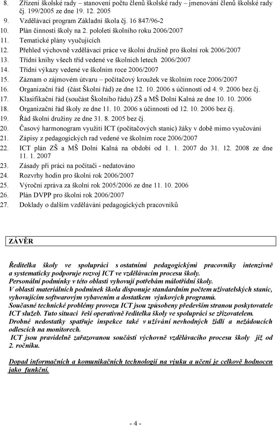 Třídní knihy všech tříd vedené ve školních letech 2006/2007 14. Třídní výkazy vedené ve školním roce 2006/2007 15. Záznam o zájmovém útvaru počítačový kroužek ve školním roce 2006/2007 16.