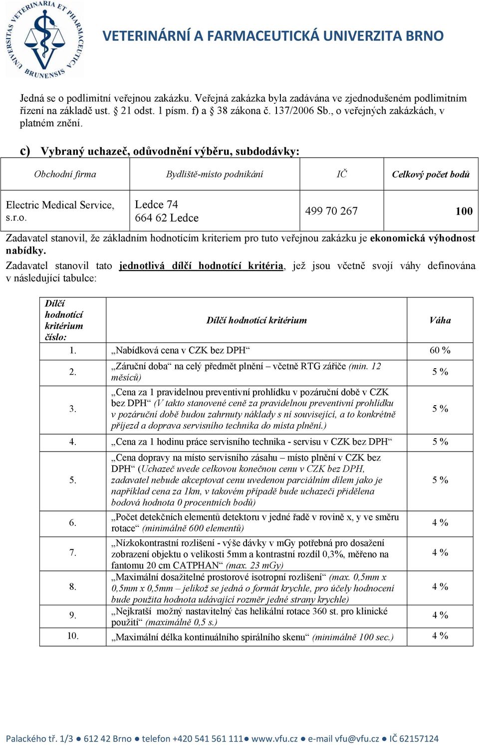 Zadavatel stanovil tato jednotlivá dílčí hodnotící kritéria, jež jsou včetně svojí váhy definována v následující tabulce: Dílčí hodnotící kritérium Dílčí hodnotící kritérium Váha číslo: 1.