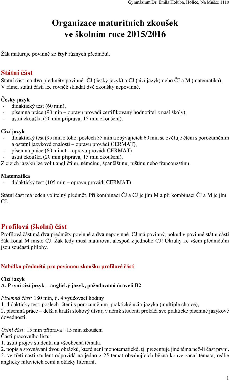 Český jazyk - didaktický test (60 min), - písemná práce (90 min opravu provádí certifikovaný hodnotitel z naší školy), - ústní zkouška (20 min příprava, 15 min zkoušení).