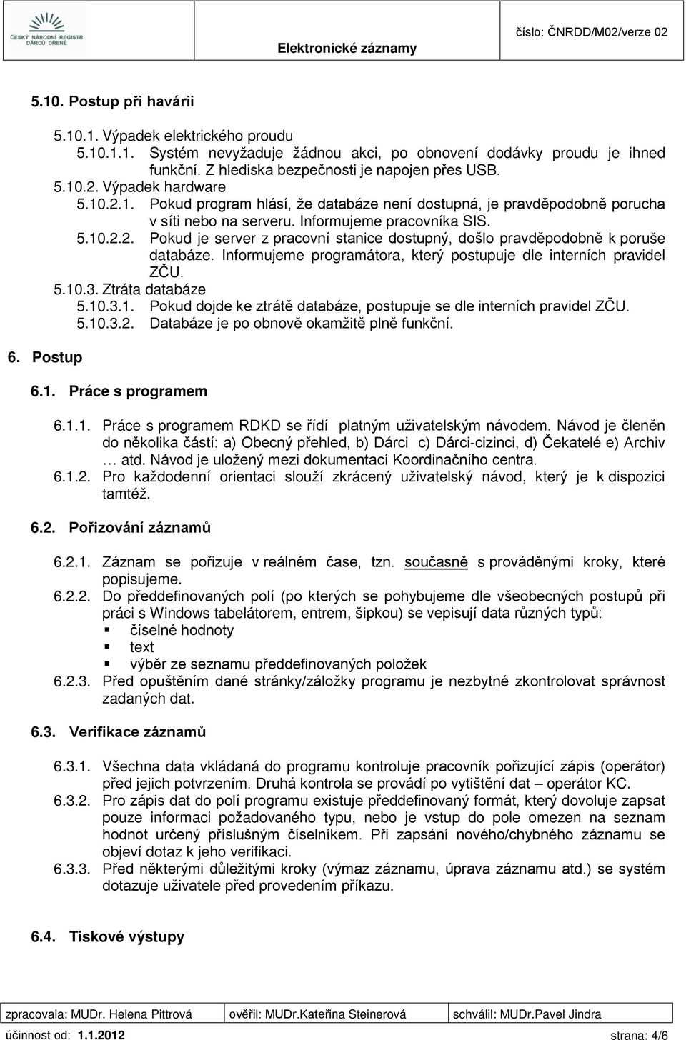 Informujeme programátora, který postupuje dle interních pravidel ZČU. 5.10.3. Ztráta databáze 5.10.3.1. Pokud dojde ke ztrátě databáze, postupuje se dle interních pravidel ZČU. 5.10.3.2.