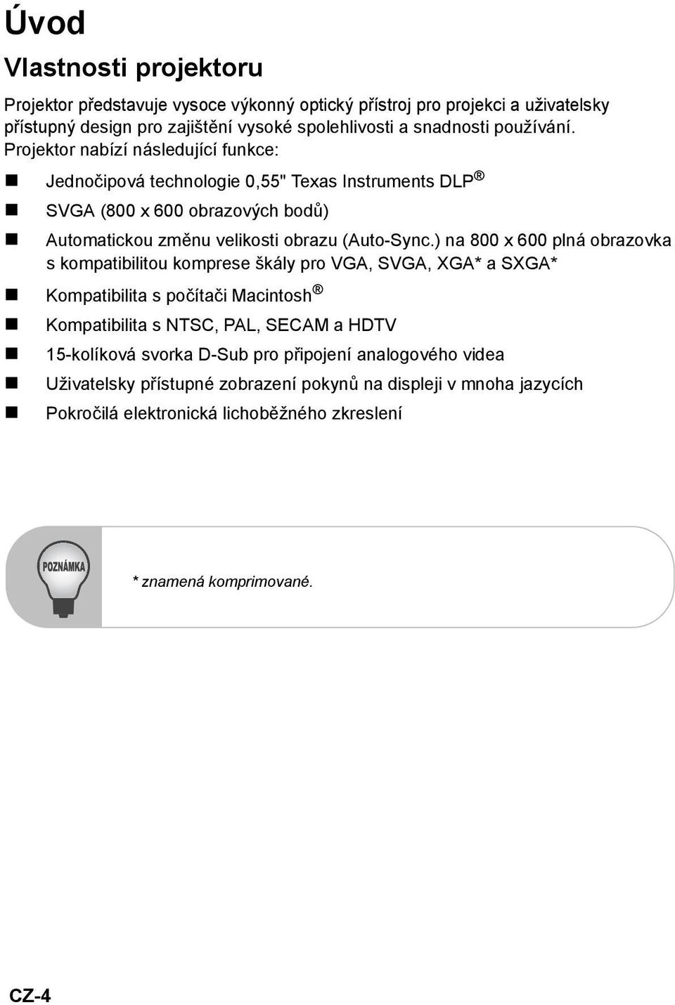 Projektor nabízí následující funkce: Jednočipová technologie 0,55" Texas Instruments DLP SVGA (800 x 600 obrazových bodů) Automatickou změnu velikosti obrazu (Auto-Sync.