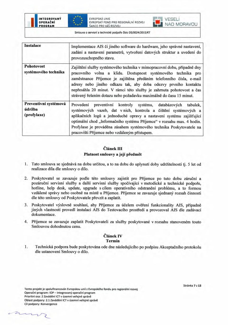 Dostupnost systémového technika pro zaměstnance Přijemce je zajištěna předáním telefonního čísla, e-mail adresy nebo jiného odkazu tak, aby doba odezvy prvního kontaktu nepřesáhla 20 minut.