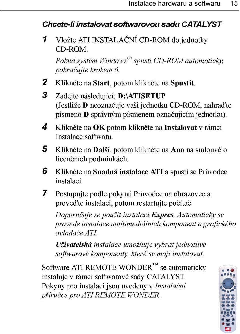 4 Klikněte na OK potom klikněte na Instalovat v rámci Instalace softwaru. 5 Klikněte na Další, potom klikněte na Ano na smlouvě o licenčních podmínkách.