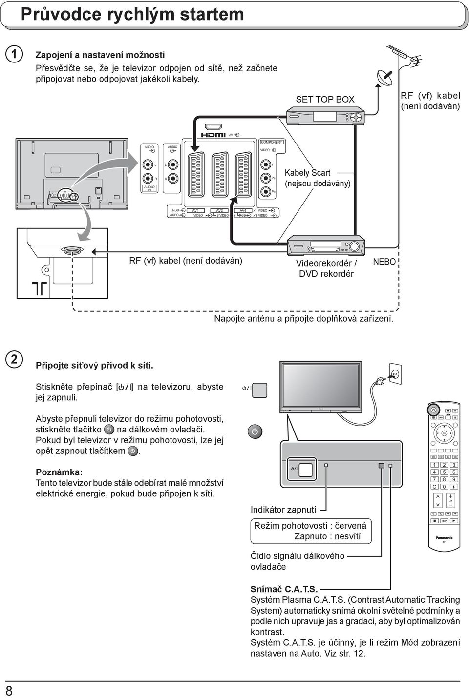 (není dodáván) Videorekordér / DVD rekordér NEBO Napojte anténu a připojte doplňková zařízení. 2 Připojte síťový přívod k síti. Stiskněte přepínač [ ] na televizoru, abyste jej zapnuli.