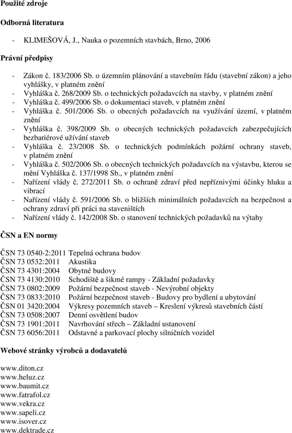 o dokumentaci staveb, v platném znění - Vyhláška č. 501/2006 Sb. o obecných požadavcích na využívání území, v platném znění - Vyhláška č. 398/2009 Sb.